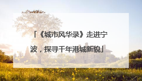 《城市风华录》走进宁波，探寻千年港城新貌