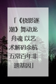《桡影逐潮》舞动龙舟魂 以艺术解码余杭五常百年非遗基因