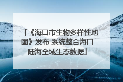 《海口市生物多样性地图》发布 系统整合海口陆海全域生态数据