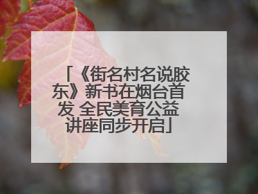 《街名村名说胶东》新书在烟台首发 全民美育公益讲座同步开启