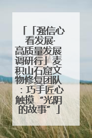 「强信心 看发展·高质量发展调研行」麦积山石窟文物修复团队：巧手匠心触摸“光阴的故事”