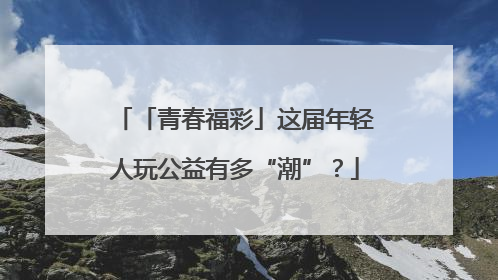「青春福彩」这届年轻人玩公益有多“潮”？