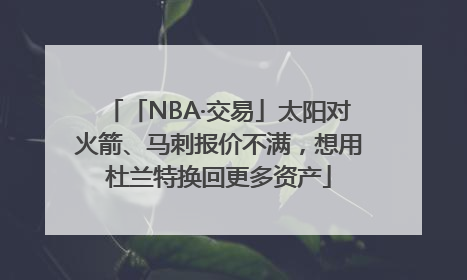 「NBA·交易」太阳对火箭、马刺报价不满，想用杜兰特换回更多资产