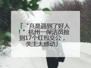 “真是遇到了好人！”杭州一保洁员捡到17个红包交公，失主太感动