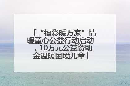 “福彩暖万家”情暖童心公益行动启动，10万元公益资助金温暖困境儿童
