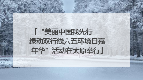 “美丽中国我先行——绿动双行线六五环境日嘉年华”活动在太原举行