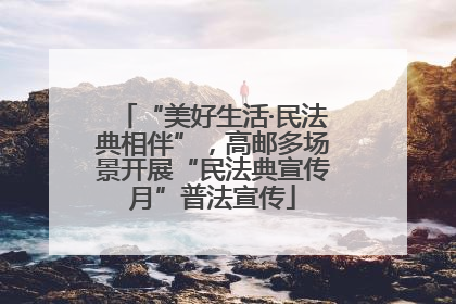 “美好生活·民法典相伴”，高邮多场景开展“民法典宣传月”普法宣传