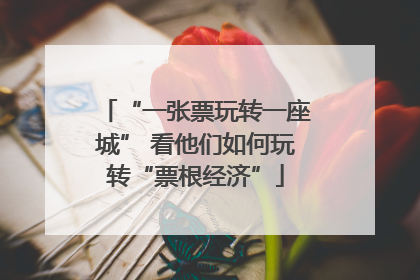 “一张票玩转一座城” 看他们如何玩转“票根经济”