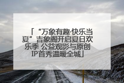 “万象有趣·快乐当夏”吉象阁开启夏日欢乐季 公益观影与原创IP首秀温暖全城