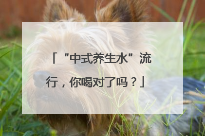 “中式养生水”流行，你喝对了吗？