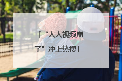 “人人视频崩了”冲上热搜