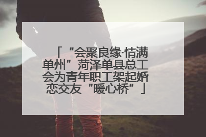 “会聚良缘·情满单州”菏泽单县总工会为青年职工架起婚恋交友“暖心桥”