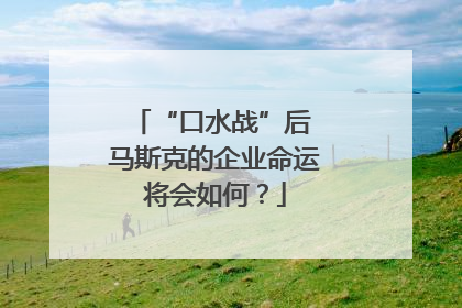 “口水战”后 马斯克的企业命运将会如何？