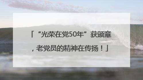 “光荣在党50年”获颁章，老党员的精神在传扬！