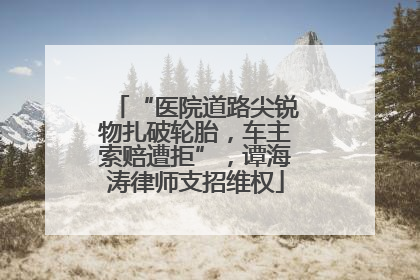 “医院道路尖锐物扎破轮胎，车主索赔遭拒”，谭海涛律师支招维权