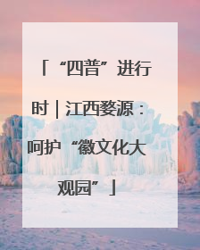 “四普”进行时｜江西婺源：呵护“徽文化大观园”