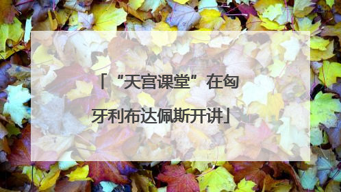 “天宫课堂”在匈牙利布达佩斯开讲
