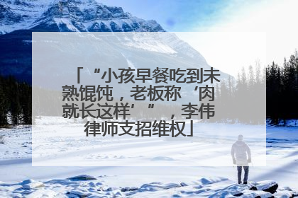 “小孩早餐吃到未熟馄饨，老板称‘肉就长这样’”，李伟律师支招维权