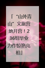 “山外青山”文旅营地开营！236组毕业力作惊艳亮相