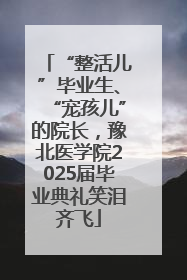“整活儿”毕业生、“宠孩儿”的院长，豫北医学院2025届毕业典礼笑泪齐飞