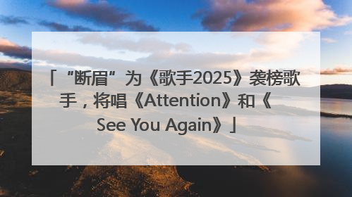 “断眉”为《歌手2025》袭榜歌手，将唱《Attention》和《See You Again》
