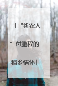 “新农人”付鹏程的稻乡情怀
