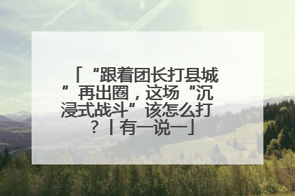 “跟着团长打县城”再出圈，这场“沉浸式战斗”该怎么打？丨有一说一