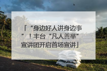 “身边好人讲身边事”！丰台“凡人善举”宣讲团开启首场宣讲