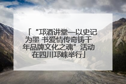 “邛酒讲堂—以史记为墨 书爱情传奇铸千年品牌文化之魂”活动在四川邛崃举行