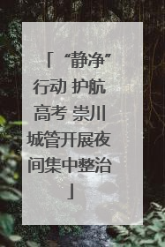 “静净”行动 护航高考 崇川城管开展夜间集中整治