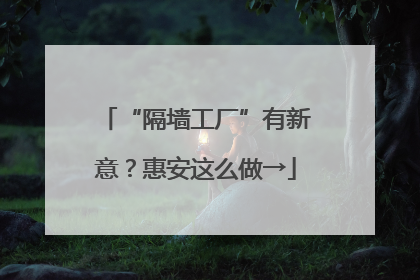 “隔墙工厂”有新意？惠安这么做→