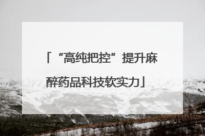 “高纯把控”提升麻醉药品科技软实力