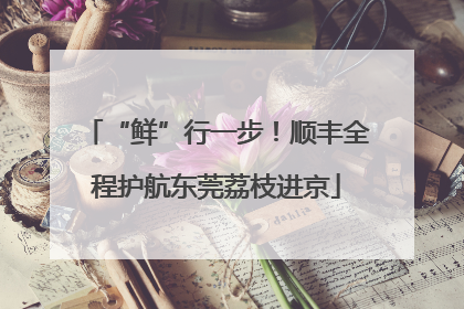 “鲜”行一步！顺丰全程护航东莞荔枝进京