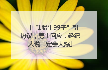 “1胎生99子”引热议，男主回应：经纪人说一定会大爆