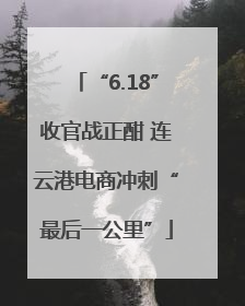 “6.18”收官战正酣 连云港电商冲刺“最后一公里”