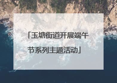 玉塘街道开展端午节系列主题活动