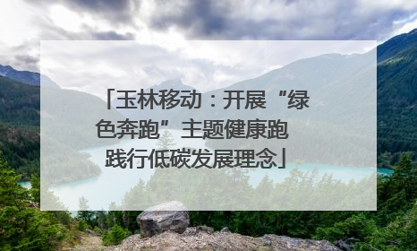 玉林移动：开展“绿色奔跑”主题健康跑 践行低碳发展理念