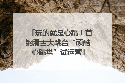 玩的就是心跳！首钢滑雪大跳台“顽酷心跳塔”试运营