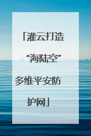 灌云打造“海陆空”多维平安防护网