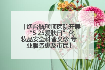 烟台毓璜顶医院开展“5·25爱肤日”化妆品安全科普义诊 专业服务惠及市民