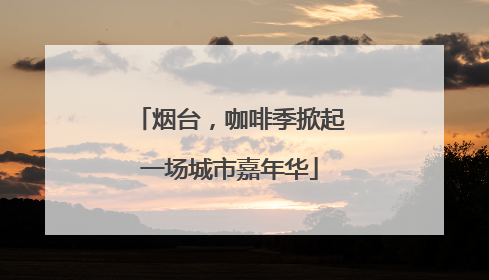 烟台,咖啡季掀起一场城市嘉年华