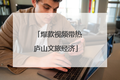 爆款视频带热庐山文旅经济