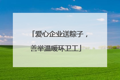 爱心企业送粽子，善举温暖环卫工