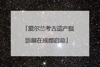 爱尔兰考古遗产摄影展在成都启幕