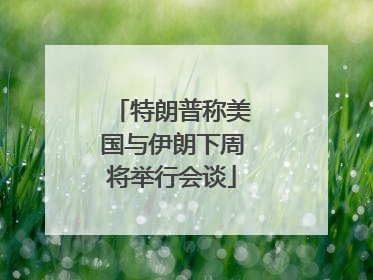 特朗普称美国与伊朗下周将举行会谈