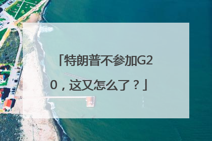 特朗普不参加G20，这又怎么了？