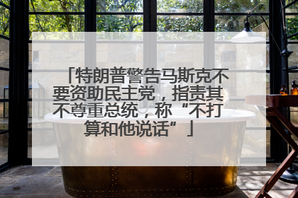 特朗普警告马斯克不要资助民主党，指责其不尊重总统，称“不打算和他说话”