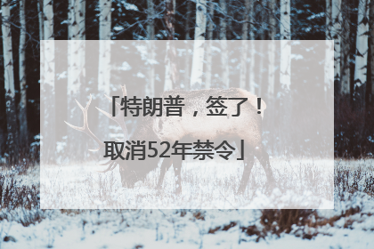 特朗普，签了！取消52年禁令