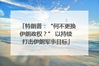 特朗普：“何不更换伊朗政权？” 以持续打击伊朗军事目标