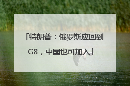 特朗普：俄罗斯应回到G8，中国也可加入